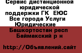 Сервис дистанционной юридической поддержки ГК «ЕЮС» - Все города Услуги » Юридические   . Башкортостан респ.,Баймакский р-н